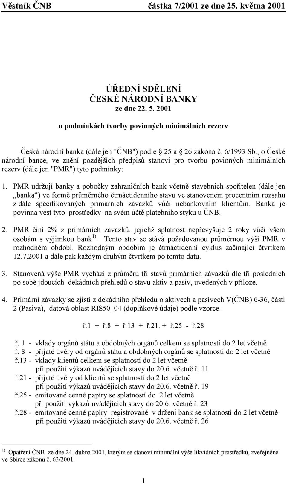 PMR udržují banky a pobočky zahraničních bank včetně stavebních spořitelen (dále jen banka ) ve formě průměrného čtrnáctidenního stavu ve stanoveném procentním rozsahu z dále specifikovaných