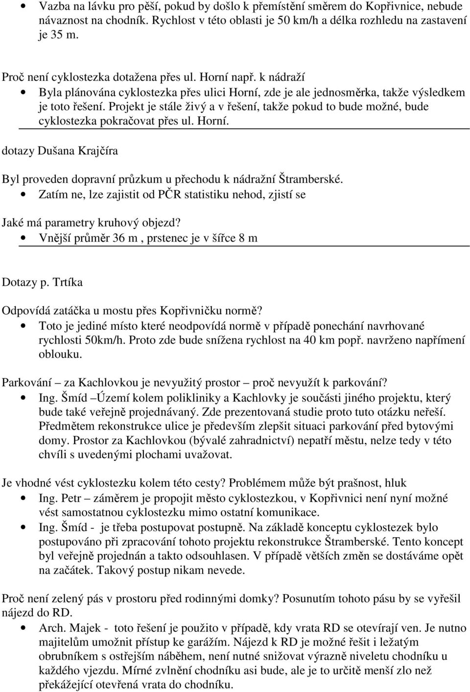 Projekt je stále živý a v řešení, takže pokud to bude možné, bude cyklostezka pokračovat přes ul. Horní. dotazy Dušana Krajčíra Byl proveden dopravní průzkum u přechodu k nádražní Štramberské.