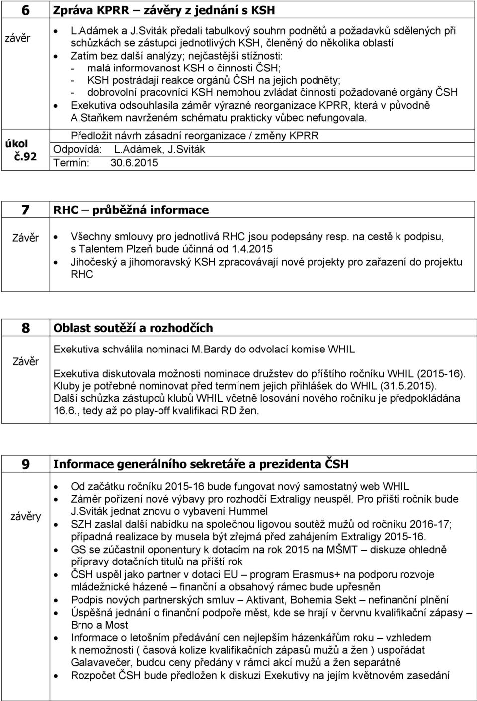 informovanost KSH o činnosti ČSH; - KSH postrádají reakce orgánů ČSH na jejich podněty; - dobrovolní pracovníci KSH nemohou zvládat činnosti požadované orgány ČSH Exekutiva odsouhlasila záměr výrazné