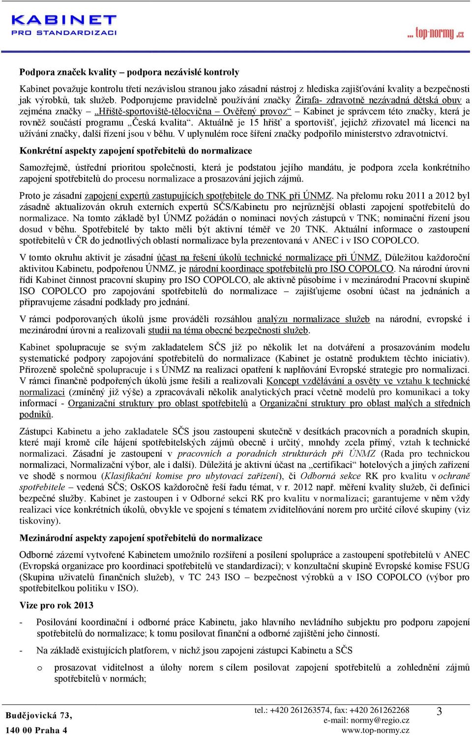 Česká kvalita. Aktuálně je 15 hřišť a sprtvišť, jejichž zřizvatel má licenci na užívání značky, další řízení jsu v běhu. V uplynulém rce šíření značky pdpřil ministerstv zdravtnictví.