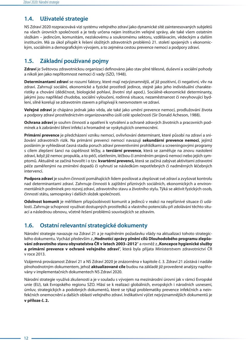 správy, ale také všem ostatním složkám jedincům, komunitám, neziskovému a soukromému sektoru, vzdělávacím, vědeckým a dalším institucím. Má za úkol přispět k řešení složitých zdravotních problémů 21.