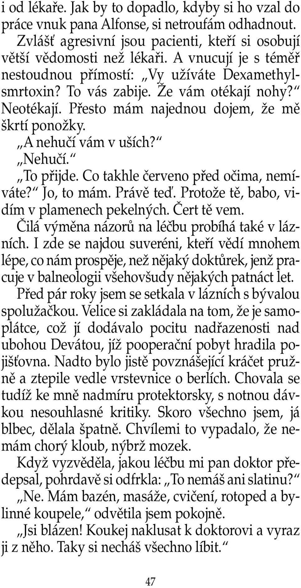 To pfiijde. Co takhle ãerveno pfied oãima, nemíváte? Jo, to mám. Právû teì. ProtoÏe tû, babo, vidím v plamenech pekeln ch. âert tû vem. âilá v mûna názorû na léãbu probíhá také v lázních.