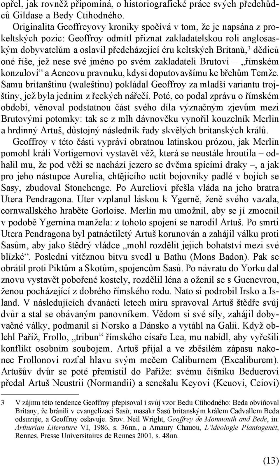 dědiců oné říše, jež nese své jméno po svém zakladateli Brutovi římském konzulovi a Aeneovu pravnuku, kdysi doputovavšímu ke břehům Temže.