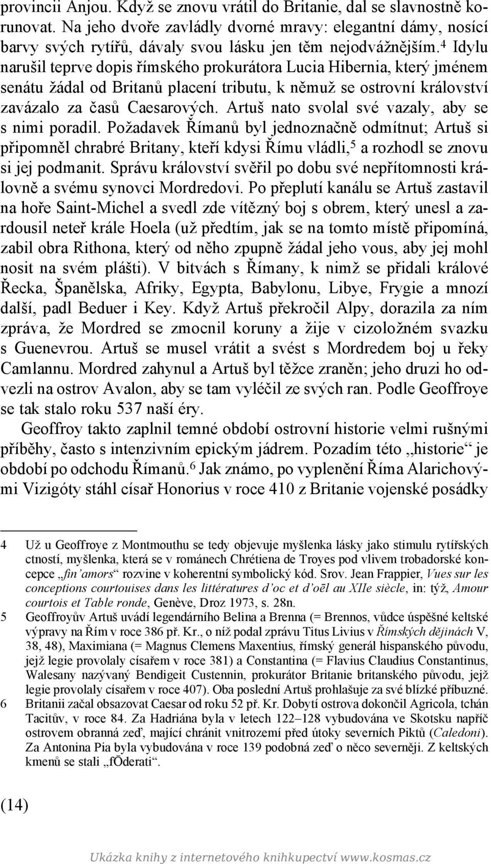 4 Idylu narušil teprve dopis římského prokurátora Lucia Hibernia, který jménem senátu žádal od Britanů placení tributu, k němuž se ostrovní království zavázalo za časů Caesarových.