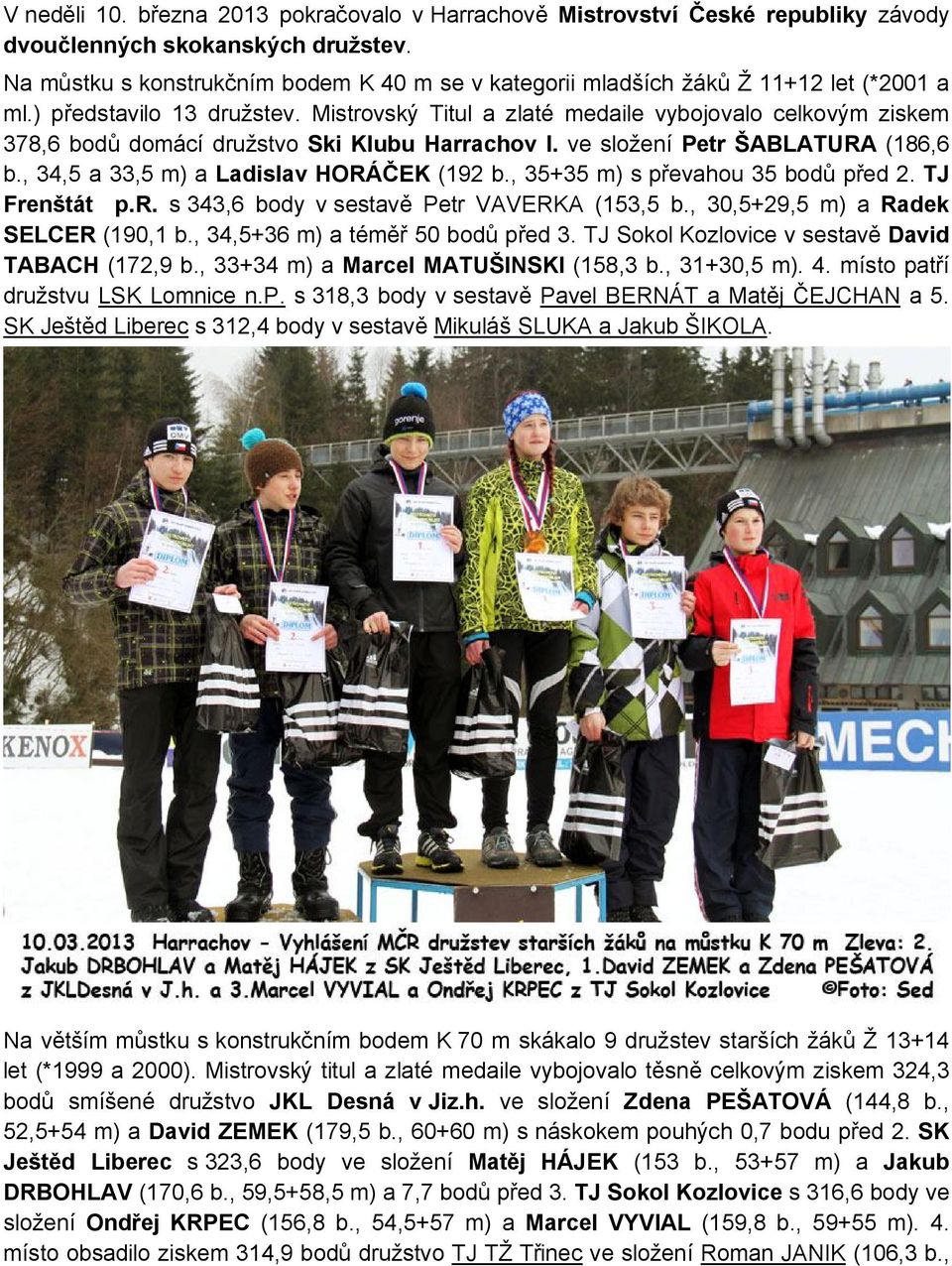 Mistrovský Titul a zlaté medaile vybojovalo celkovým ziskem 378,6 bodů domácí družstvo Ski Klubu Harrachov I. ve složení Petr ŠABLATURA (186,6 b., 34,5 a 33,5 m) a Ladislav HORÁČEK (192 b.