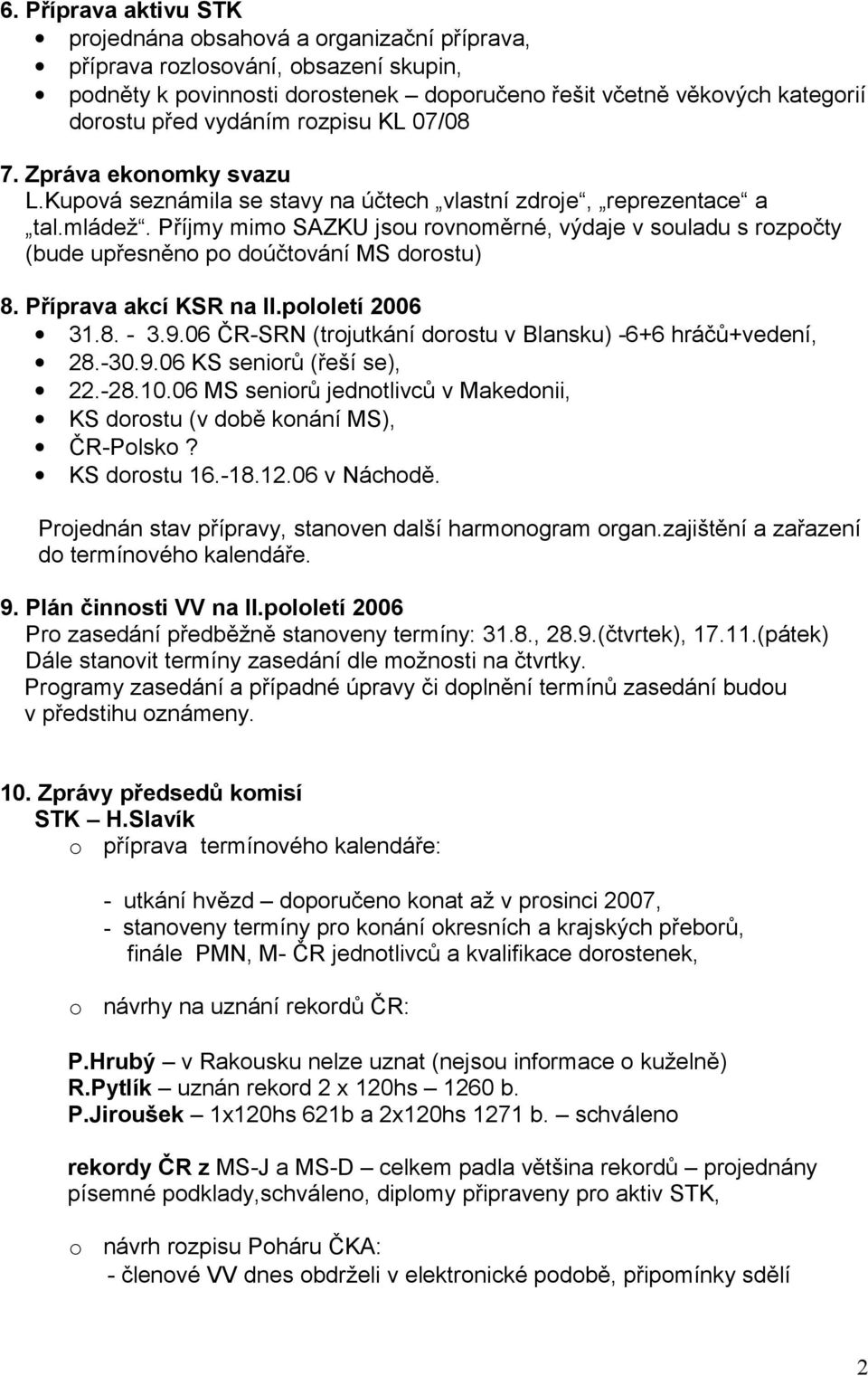 Příprava akcí KSR na II.plletí 2006 31.8. - 3.9.06 ČR-SRN (trjutkání drstu v Blansku) -6+6 hráčů+vedení, 28.-30.9.06 KS senirů (řeší se), 22.-28.10.