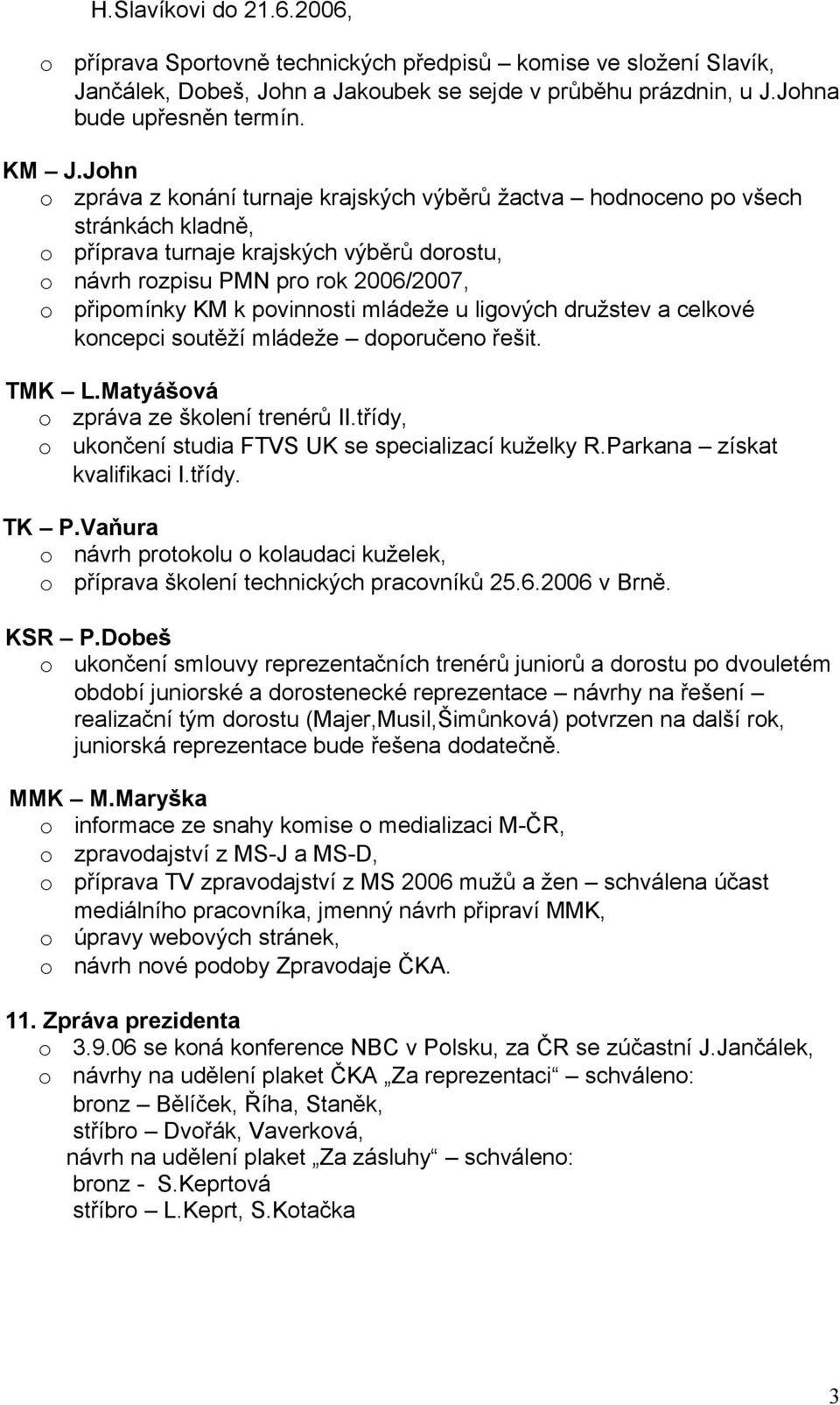 ligvých družstev a celkvé kncepci sutěží mládeže dpručen řešit. TMK L.Matyášvá zpráva ze šklení trenérů II.třídy, uknčení studia FTVS UK se specializací kuželky R.Parkana získat kvalifikaci I.třídy. TK P.