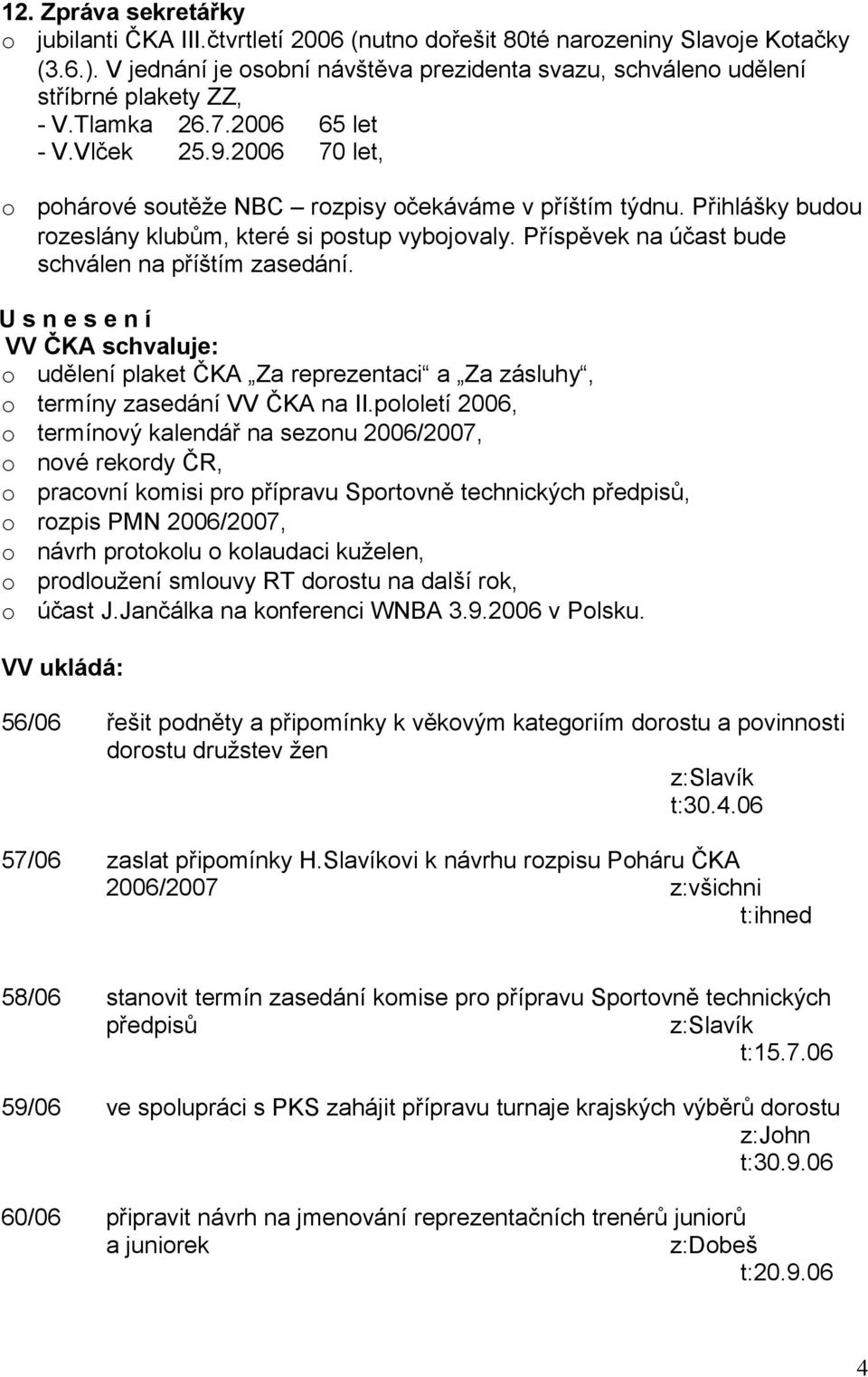 Příspěvek na účast bude schválen na příštím zasedání. U s n e s e n í VV ČKA schvaluje: udělení plaket ČKA Za reprezentaci a Za zásluhy, termíny zasedání VV ČKA na II.