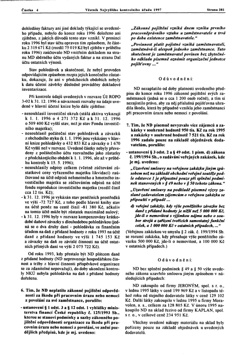 V prosinci roku 1996 byl stav účtu opraven tím způsobem, že částku 2319671 Kč (rozdíl 75 019 Kč byl zjištěn v průběhu roku 1996) zaúčtovalo ND vnitřním dokladem na stranu MO sběrného účtu vydaných