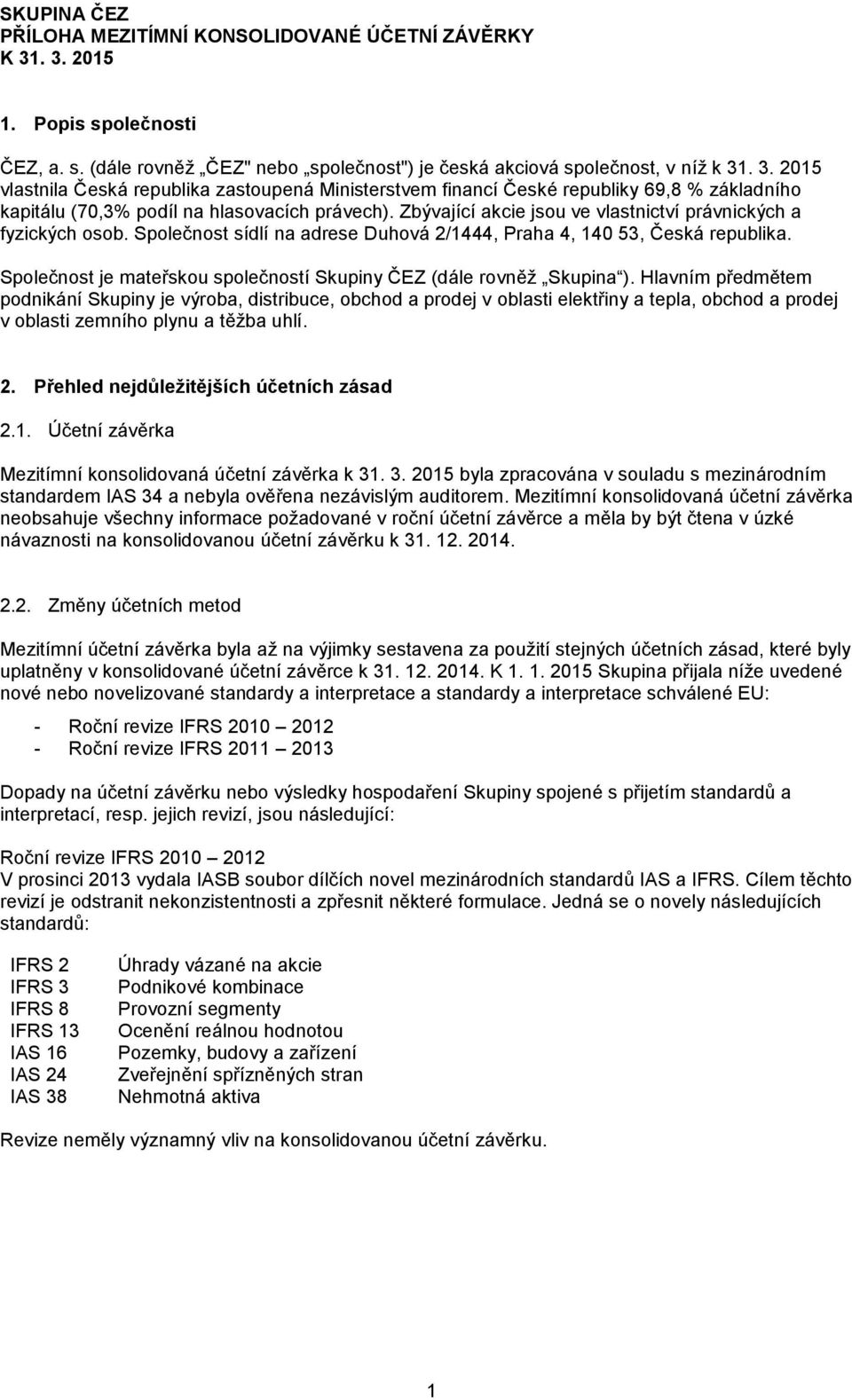 Zbývající akcie jsou ve vlastnictví právnických a fyzických osob. Společnost sídlí na adrese Duhová 2/1444, Praha 4, 140 53, Česká republika.