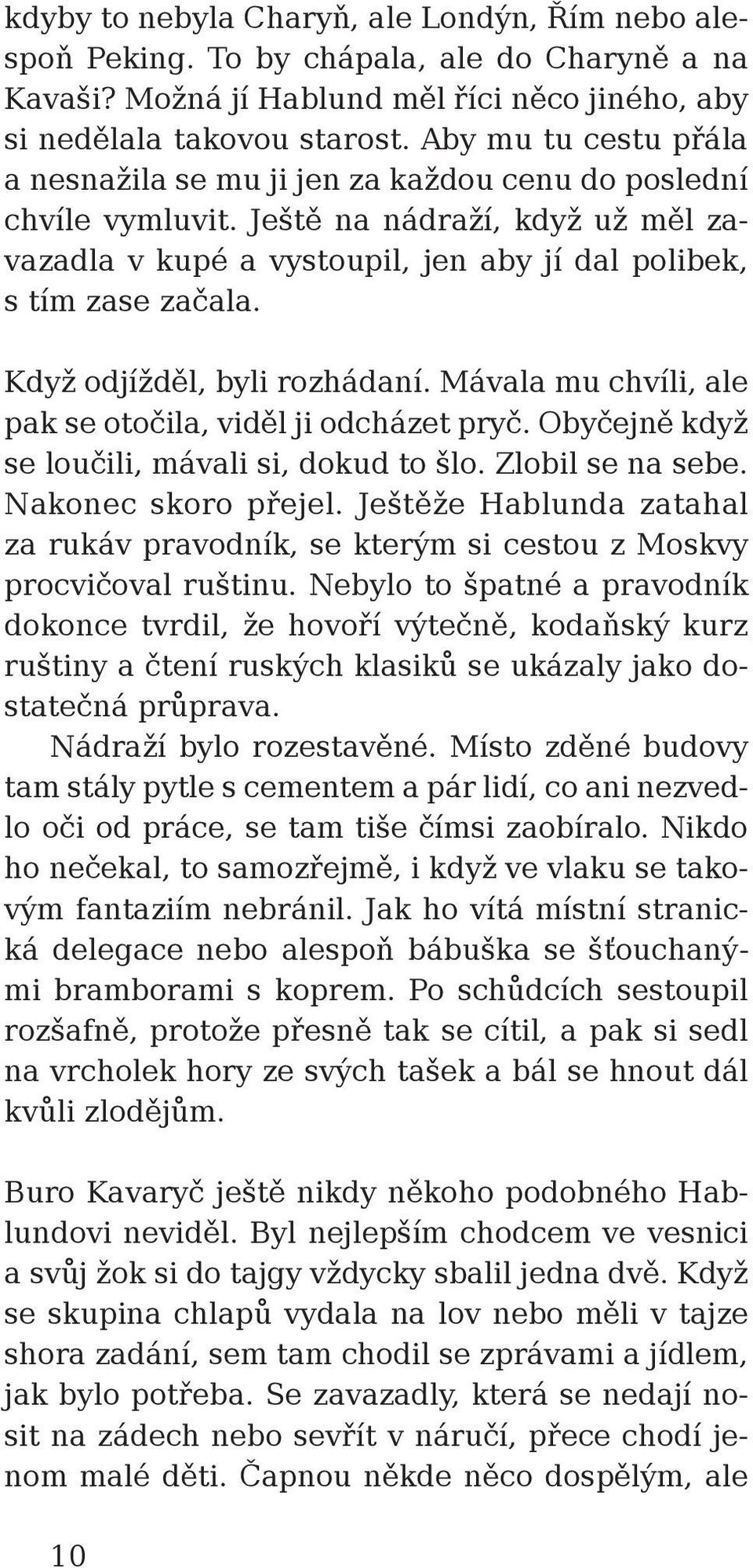 Když odjížděl, byli rozhádaní. Mávala mu chvíli, ale pak se otočila, viděl ji odcházet pryč. Obyčejně když se loučili, mávali si, dokud to šlo. Zlobil se na sebe. Nakonec skoro přejel.