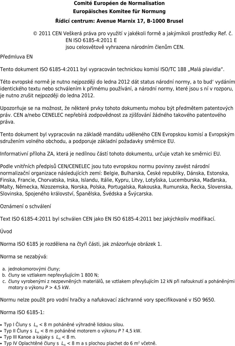 Této evropské normě je nutno nejpozději do ledna 2012 dát status národní normy, a to bud vydáním identického textu nebo schválením k přímému používání, a národní normy, které jsou s ní v rozporu, je