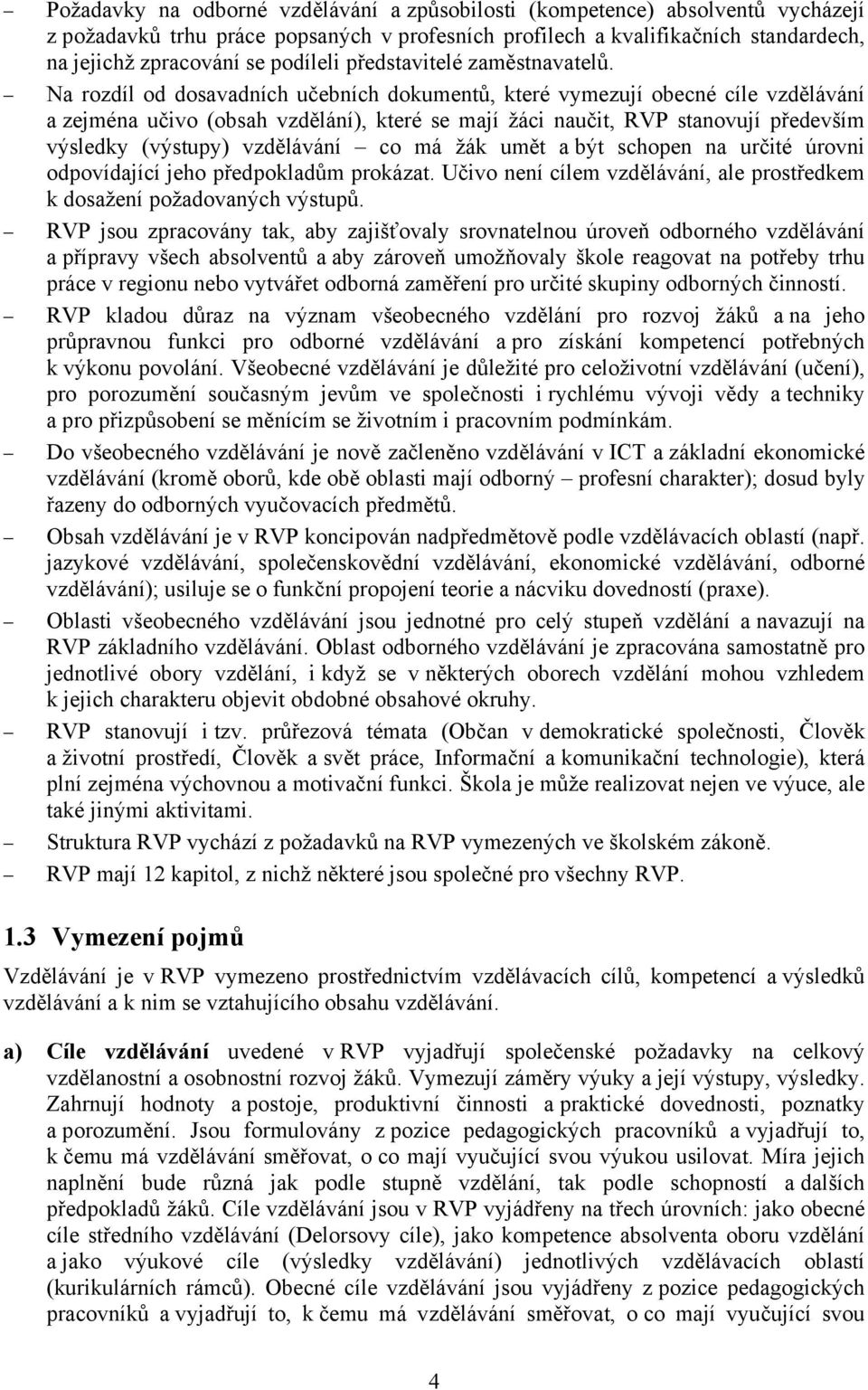 Na rozdíl od dosavadních učebních dokumentů, které vymezují obecné cíle vzdělávání a zejména učivo (obsah vzdělání), které se mají žáci naučit, RVP stanovují především výsledky (výstupy) vzdělávání