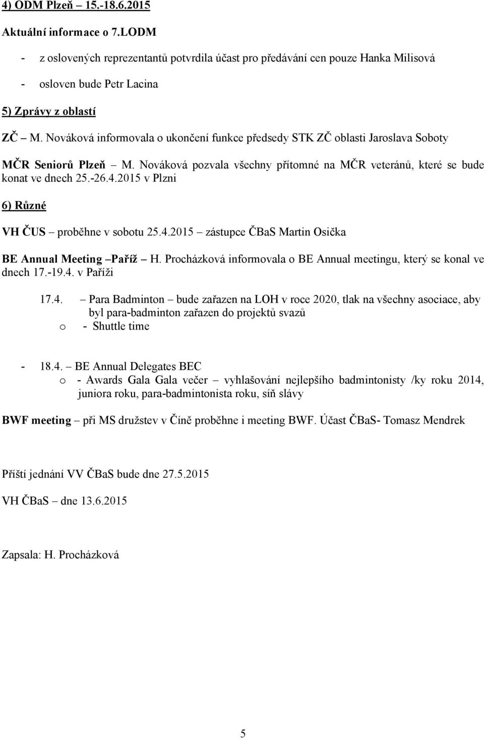 2015 v Plzni 6) Různé VH ČUS proběhne v sobotu 25.4.2015 zástupce ČBaS Martin Osička BE Annual Meeting Paříž H. Procházková informovala o BE Annual meetingu, který se konal ve dnech 17.-19.4. v Paříži 17.