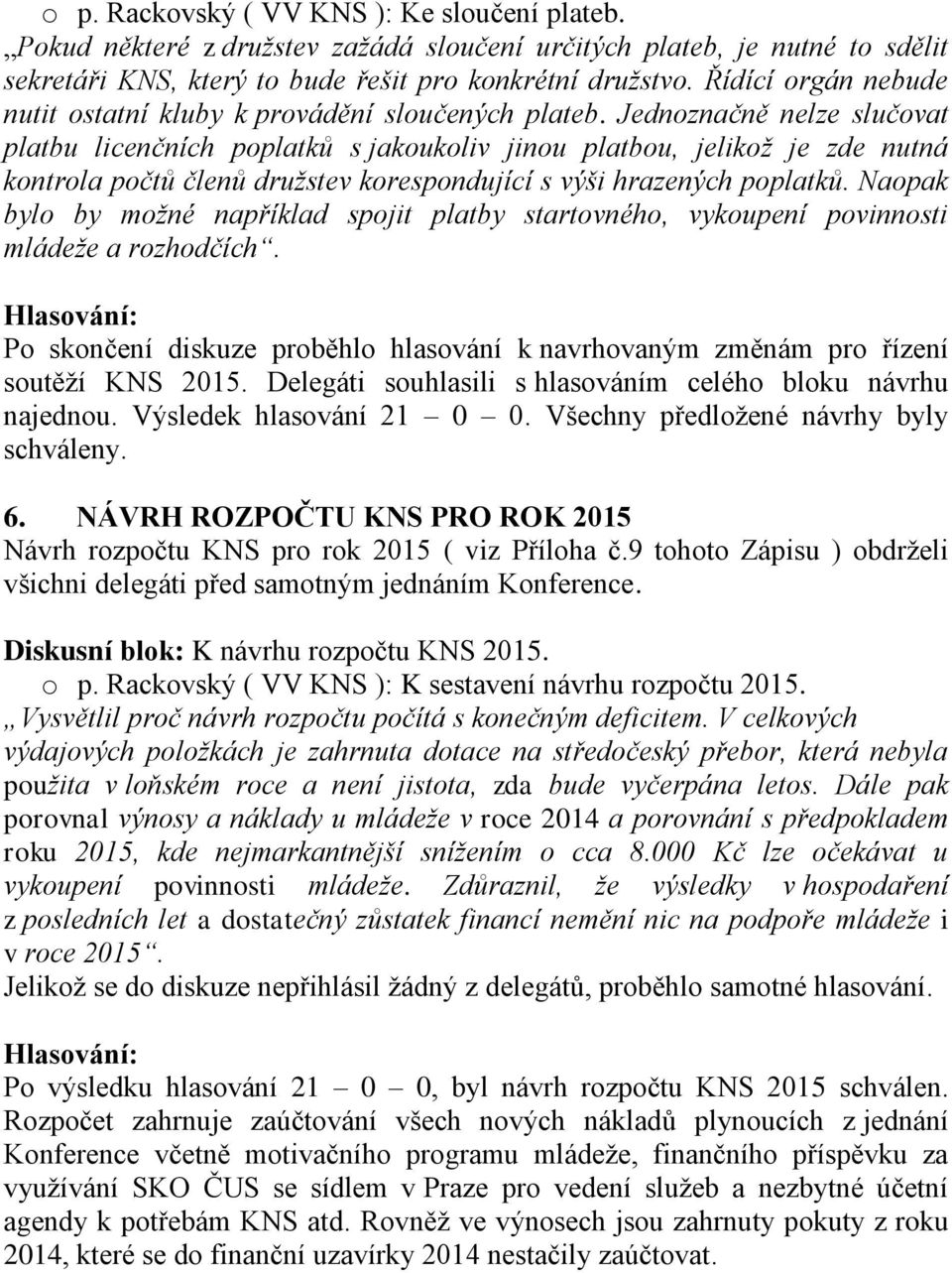 Jednoznačně nelze slučovat platbu licenčních poplatků s jakoukoliv jinou platbou, jelikož je zde nutná kontrola počtů členů družstev korespondující s výši hrazených poplatků.