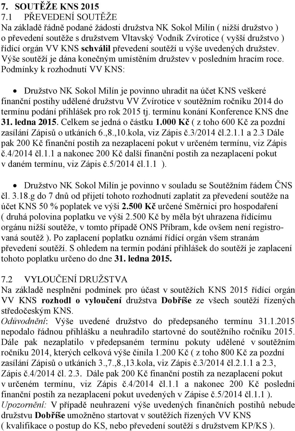 schválil převedení soutěží u výše uvedených družstev. Výše soutěží je dána konečným umístěním družstev v posledním hracím roce.