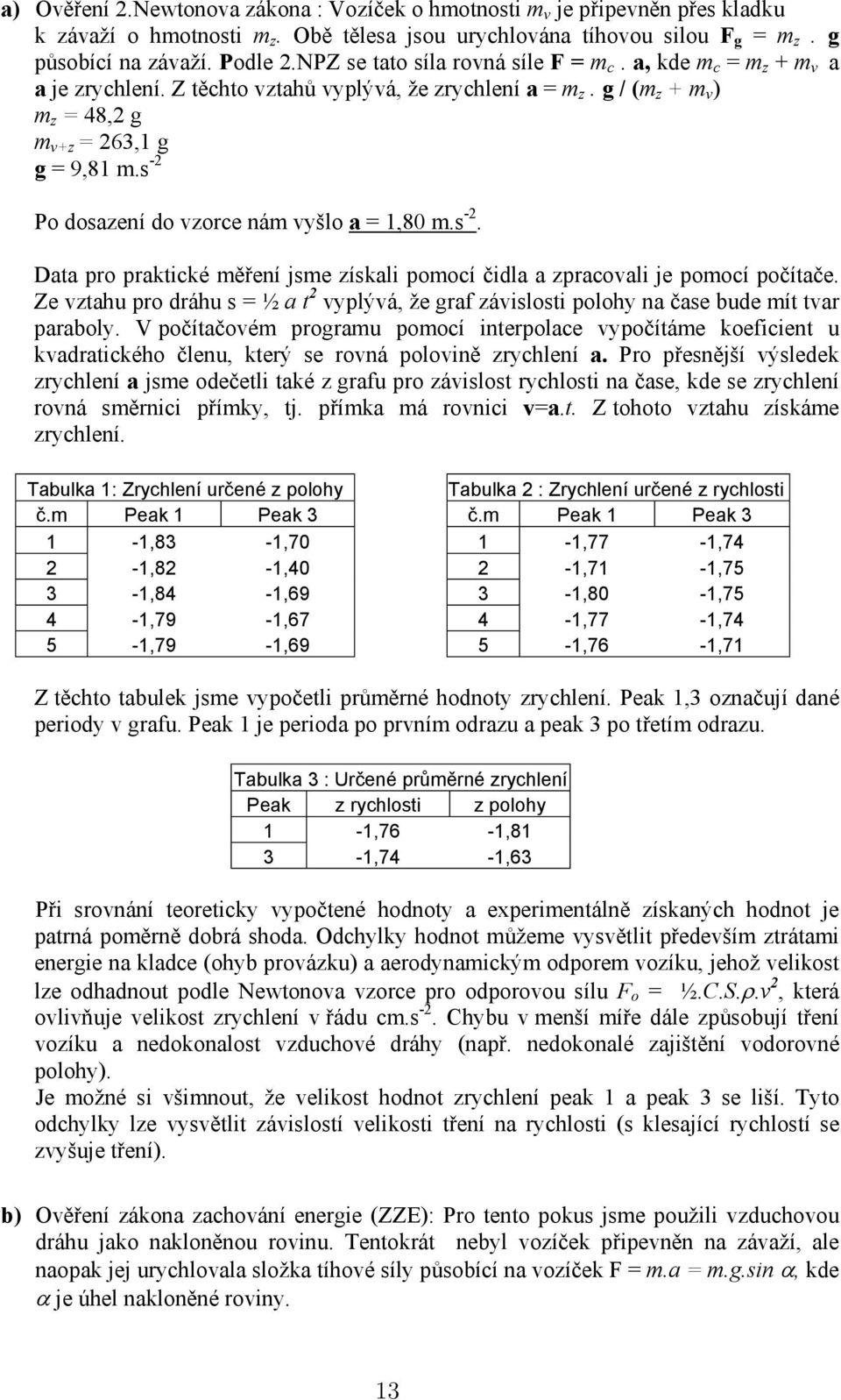 s -2 Po dosazení do vzorce nám vyšlo a = 1,80 m.s -2. Data pro praktické měření jsme získali pomocí čidla a zpracovali je pomocí počítače.