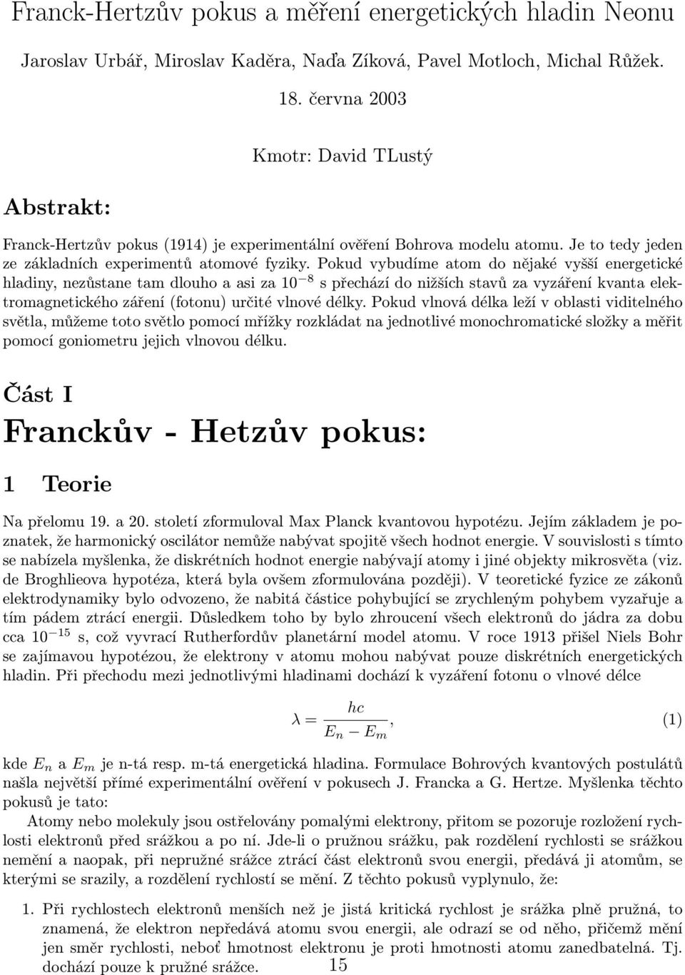 Pokud vybudíme atom do nějaké vyšší energetické hladiny, nezůstane tam dlouho a asi za 10 8 s přechází do nižších stavů za vyzáření kvanta elektromagnetického záření (fotonu) určité vlnové délky.