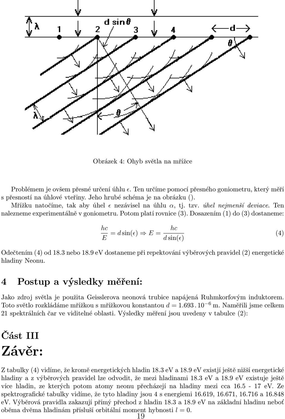 Dosazením (1) do (3) dostaneme: hc E = d sin(ɛ) E = hc d sin(ɛ) (4) Odečtením (4) od 18.3 nebo 18.9 ev dostaneme při repektování výběrových pravidel (2) energetické hladiny Neonu.