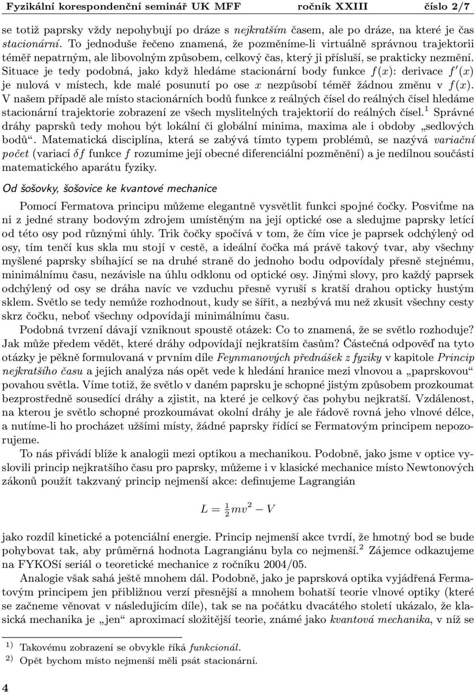 Situace je tedy podobná, jako když hledáme stacionární body funkce f(x): derivace f (x) je nulová v místech, kde malé posunutí po ose x nezpůsobí téměř žádnou změnu v f(x).