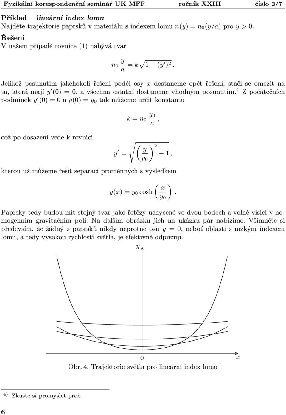 4 Z počátečních podmínek y (0) = 0 a y(0) = y 0 tak můžeme určit konstantu k = n 0 y 0 a, což po dosazení vede k rovnici s «2 y y = 1, y 0 kterou už můžeme řešit separací proměnných s výsledkem «x