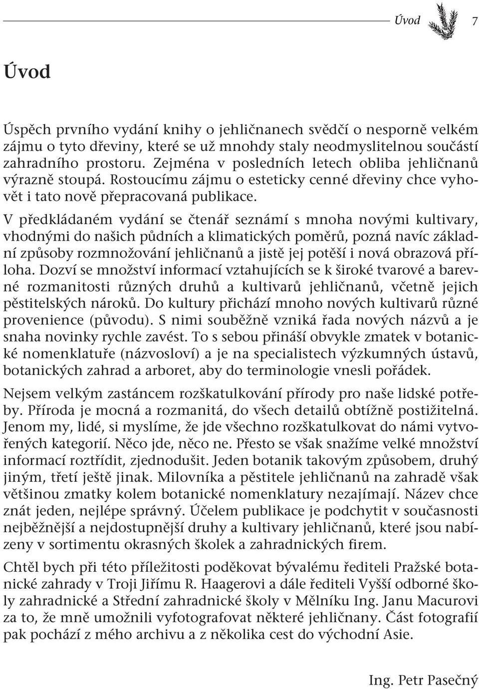 Vpředkládaném vydání se čtenář seznámí s mnoha novými kultivary, vhodnými do našich půdních a klimatických poměrů, pozná navíc základní způsoby rozmnožování jehličnanů a jistě jej potěší i nová