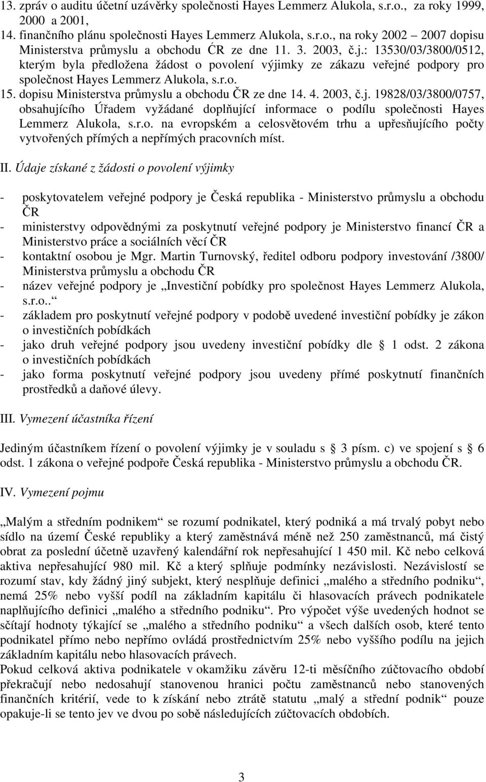 dopisu Ministerstva průmyslu a obchodu ČR ze dne 14. 4. 2003, č.j. 19828/03/3800/0757, obsahujícího Úřadem vyžádané doplňující informace o podílu společnosti Hayes Lemmerz Alukola, s.r.o. na evropském a celosvětovém trhu a upřesňujícího počty vytvořených přímých a nepřímých pracovních míst.