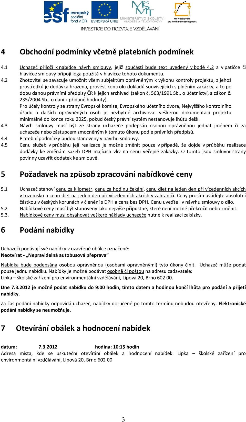 2 Zhotovitel se zavazuje umožnit všem subjektům oprávněným k výkonu kontroly projektu, z jehož prostředků je dodávka hrazena, provést kontrolu dokladů souvisejících s plněním zakázky, a to po dobu