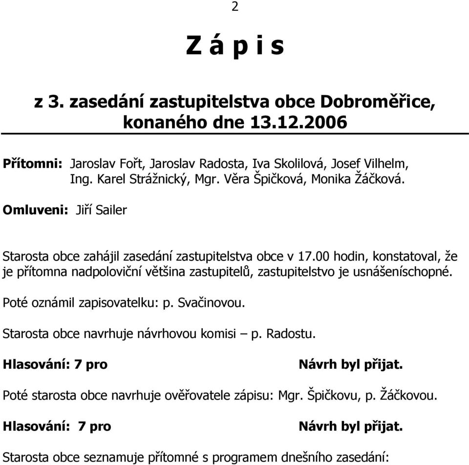 00 hodin, konstatoval, ţe je přítomna nadpoloviční většina zastupitelů, zastupitelstvo je usnášeníschopné. Poté oznámil zapisovatelku: p. Svačinovou.