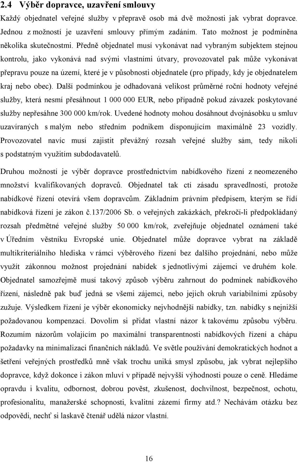 Předně objednatel musí vykonávat nad vybraným subjektem stejnou kontrolu, jako vykonává nad svými vlastními útvary, provozovatel pak může vykonávat přepravu pouze na území, které je v působnosti