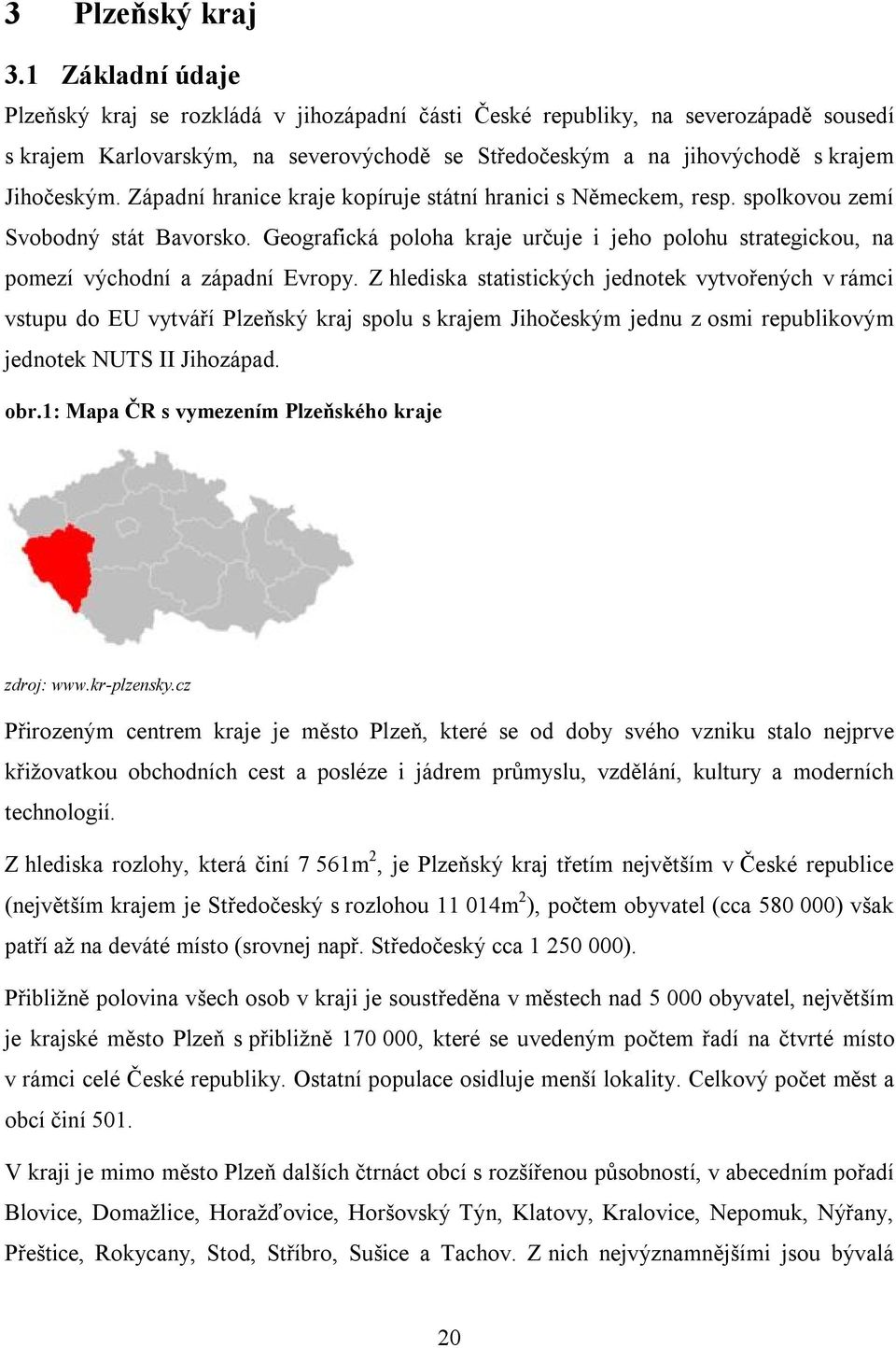 Západní hranice kraje kopíruje státní hranici s Německem, resp. spolkovou zemí Svobodný stát Bavorsko. Geografická poloha kraje určuje i jeho polohu strategickou, na pomezí východní a západní Evropy.