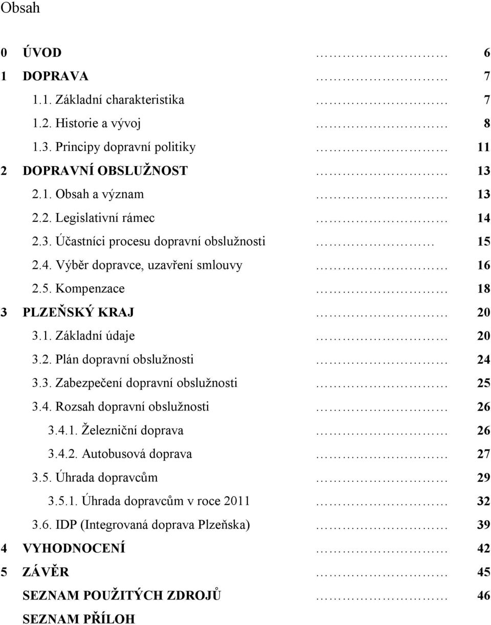 3. Zabezpečení dopravní obslužnosti 25 3.4. Rozsah dopravní obslužnosti 26 3.4.1. Železniční doprava 26 3.4.2. Autobusová doprava 27 3.5. Úhrada dopravcům 29 3.5.1. Úhrada dopravcům v roce 2011 32 3.