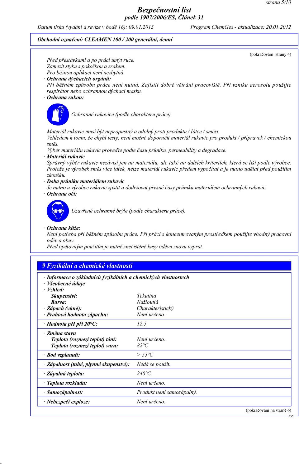 Při vzniku aerosolu použijte respirátor nebo ochrannou dýchací masku. Ochrana rukou: Ochranné rukavice (podle charakteru práce).