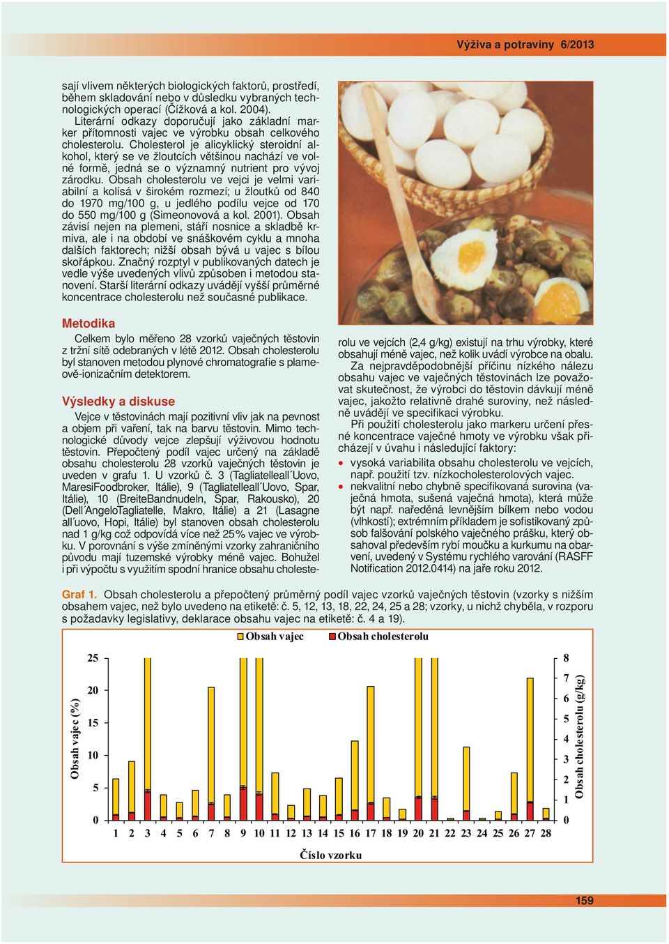 Cholesterol je alicyklický steroidní alkohol, který se ve žloutcích většinou nachází ve volné formě, jedná se o významný nutrient pro vývoj zárodku.