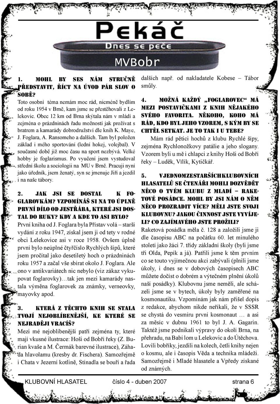 Tam byl položen základ i mého sportování (lední hokej, volejbal). V současné době již moc času na sport nezbývá. Velké hobby je foglarismus.