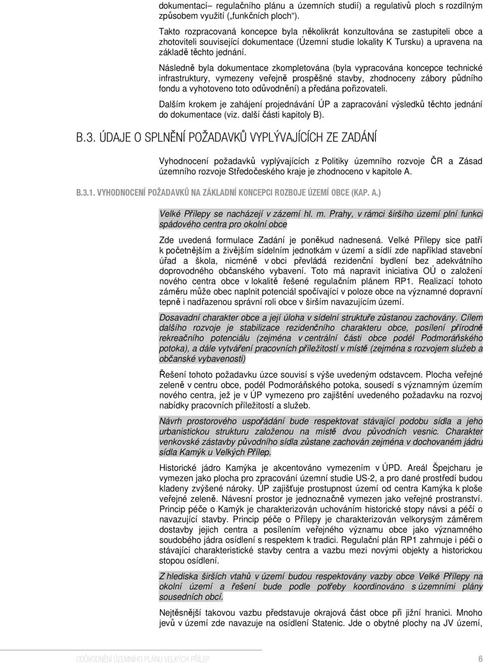 Následně byla dokumentace zkompletována (byla vypracována koncepce technické infrastruktury, vymezeny veřejně prospěšné stavby, zhodnoceny zábory půdního fondu a vyhotoveno toto odůvodnění) a předána