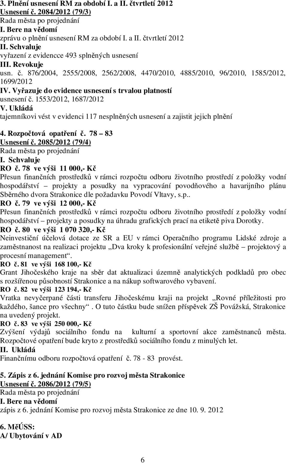 Vyřazuje do evidence usnesení s trvalou platností usnesení č. 1553/2012, 1687/2012 V. Ukládá tajemníkovi vést v evidenci 117 nesplněných usnesení a zajistit jejich plnění 4. Rozpočtová opatření č.