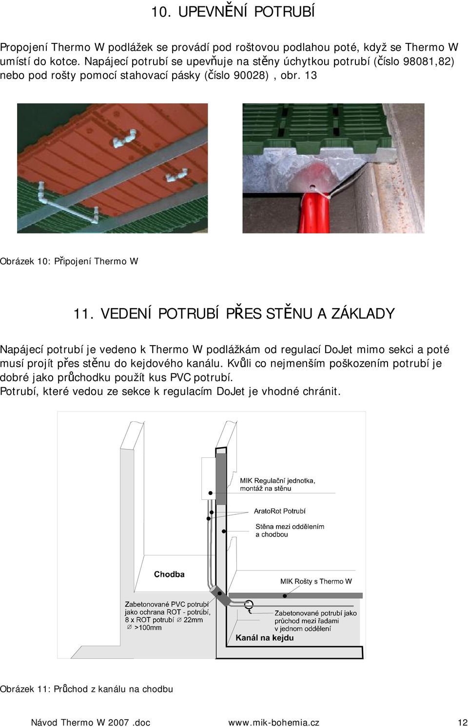 VEDENÍ POTRUBÍ PŘES STĚNU A ZÁKLADY Napájecí potrubí je vedeno k W podlážkám od regulací DoJet mimo sekci a poté musí projít přes stěnu do kejdového kanálu.