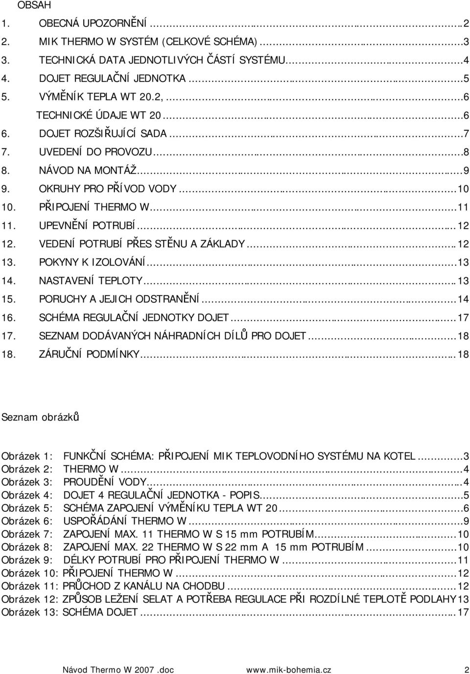 VEDENÍ POTRUBÍ PŘES STĚNU A ZÁKLADY...12 13. POKYNY K IZOLOVÁNÍ...13 14. NASTAVENÍ TEPLOTY...13 15. PORUCHY A JEJICH ODSTRANĚNÍ...14 16. SCHÉMA REGULAČNÍ JEDNOTKY DOJET...17 17.