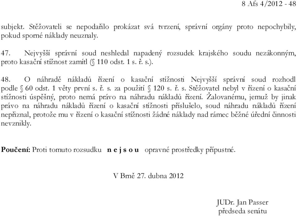 O náhradě nákladů řízení o kasační stížnosti Nejvyšší správní soud rozhodl podle 60 odst. 1 věty první s. ř. s. za použití 120 s. ř. s. Stěžovatel nebyl v řízení o kasační stížnosti úspěšný, proto nemá právo na náhradu nákladů řízení.