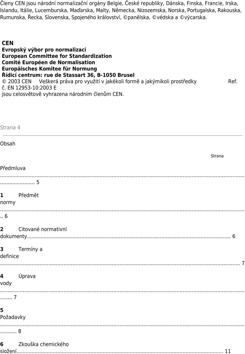 CEN Evropský výbor pro normalizaci European Committee for Standardization Comité Européen de Normalisation Europäisches Komitee für Normung Řídicí centrum: rue de Stassart 36, B-1050 Brusel 2003 CEN