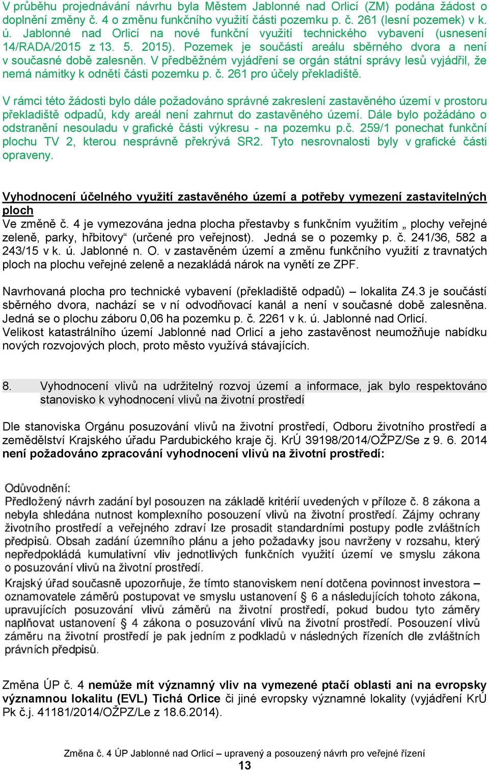 V předběžném vyjádření se orgán státní správy lesů vyjádřil, že nemá námitky k odnětí části pozemku p. č. 261 pro účely překladiště.