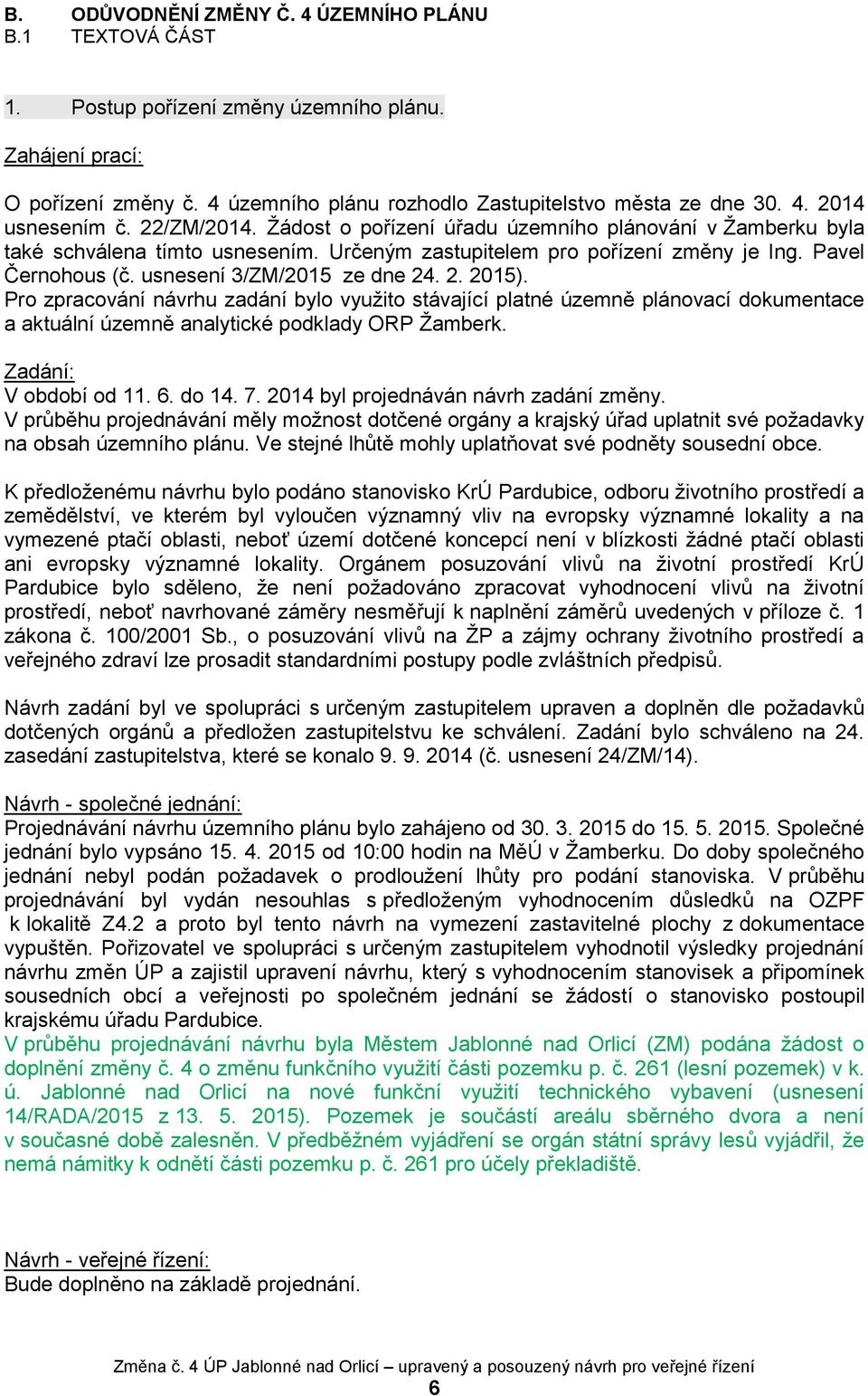 2. 2015). Pro zpracování návrhu zadání bylo využito stávající platné územně plánovací dokumentace a aktuální územně analytické podklady ORP Žamberk. Zadání: V období od 11. 6. do 14. 7.