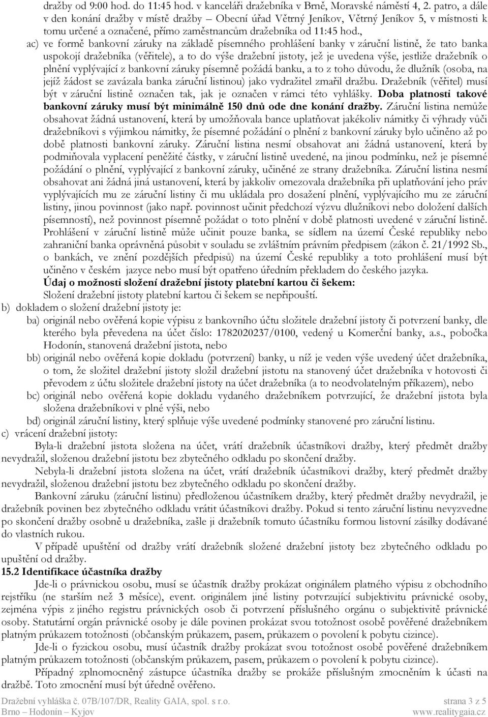 , ac) ve formě bankovní záruky na základě písemného prohlášení banky v záruční listině, že tato banka uspokojí dražebníka (věřitele), a to do výše dražební jistoty, jež je uvedena výše, jestliže