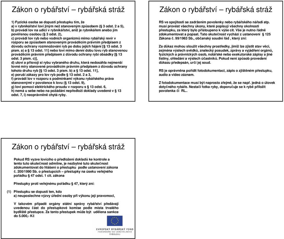 2), c) provádí lov ryb nebo vodních organizmů mimo rybářský revír v rozporu se způsobem stanoveným prováděcím právním předpisem z důvodu ochrany rozmnožování ryb po dobu jejich hájení [ 13 odst.