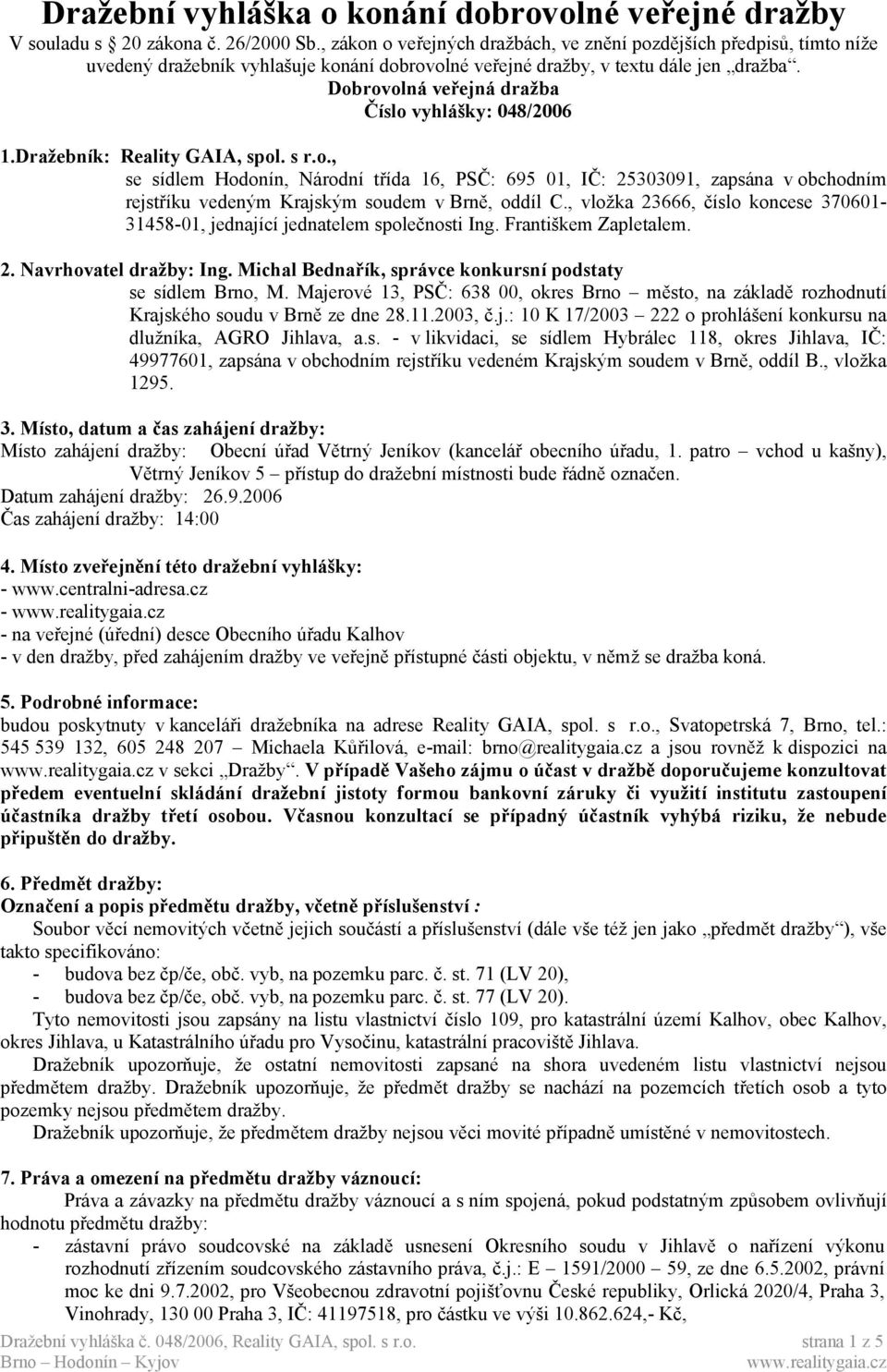 Dobrovolná veřejná dražba Číslo vyhlášky: 048/2006 1.Dražebník: Reality GAIA, spol. s r.o., se sídlem Hodonín, Národní třída 16, PSČ: 695 01, IČ: 25303091, zapsána v obchodním rejstříku vedeným Krajským soudem v Brně, oddíl C.