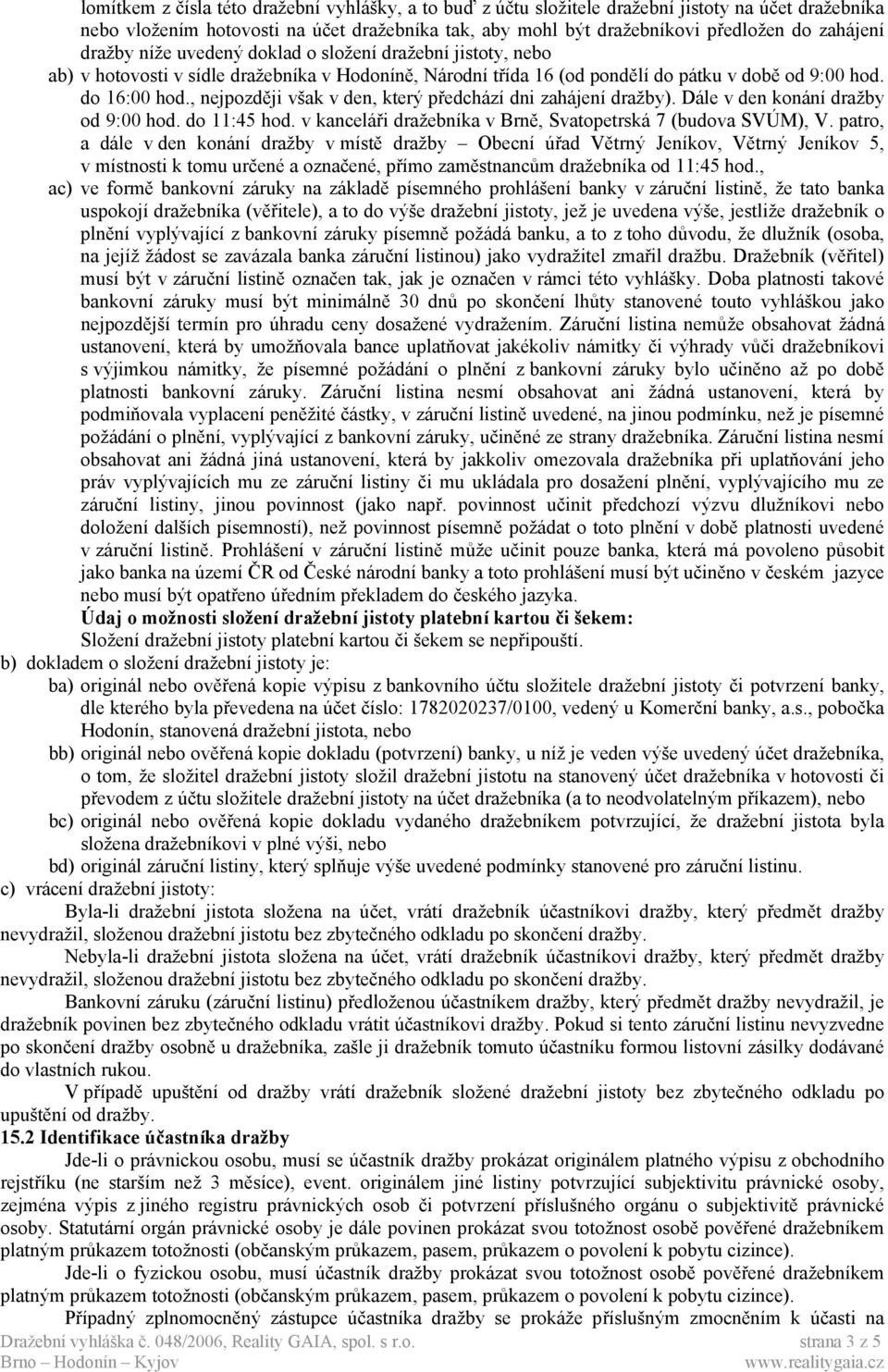 , nejpozději však v den, který předchází dni zahájení dražby). Dále v den konání dražby od 9:00 hod. do 11:45 hod. v kanceláři dražebníka v Brně, Svatopetrská 7 (budova SVÚM), V.