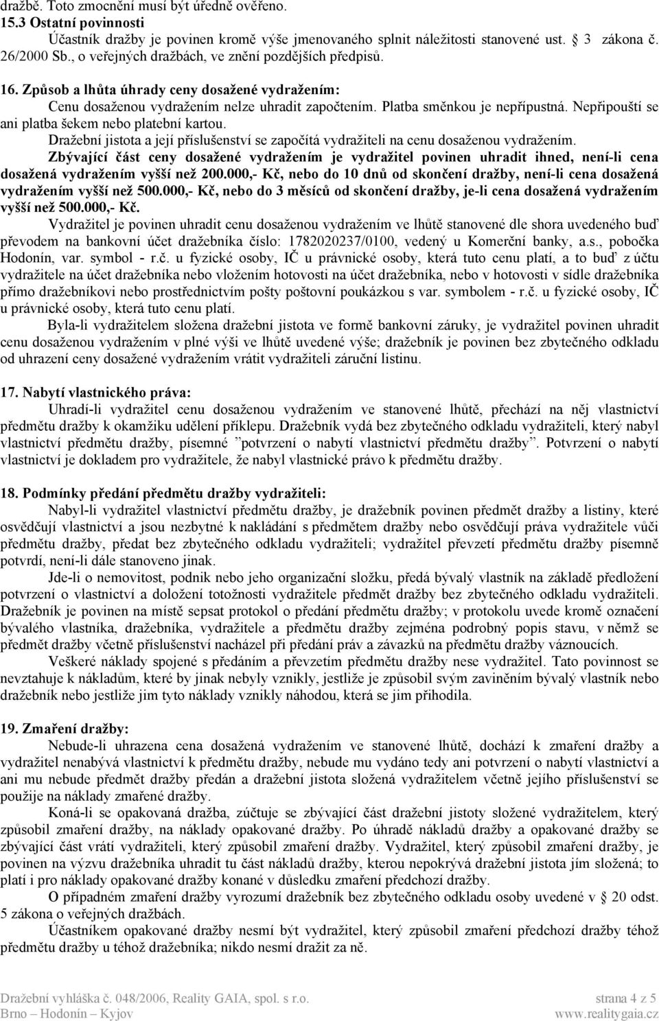 Nepřipouští se ani platba šekem nebo platební kartou. Dražební jistota a její příslušenství se započítá vydražiteli na cenu dosaženou vydražením.