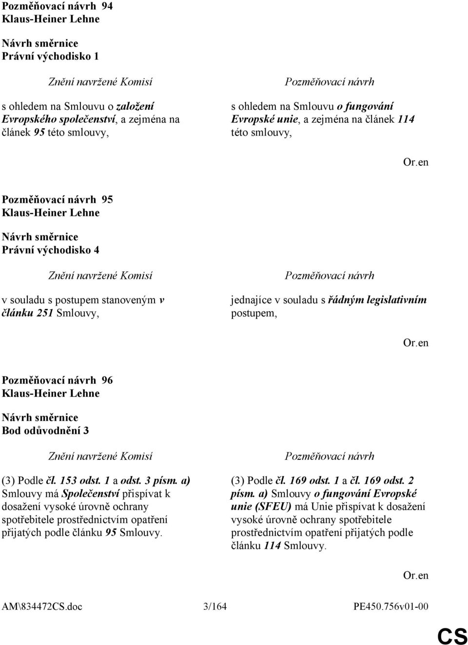 3 písm. a) Smlouvy má Společenství přispívat k dosažení vysoké úrovně ochrany spotřebitele prostřednictvím opatření přijatých podle článku 95 Smlouvy. (3) Podle čl. 169 odst. 1 a čl. 169 odst. 2 písm.