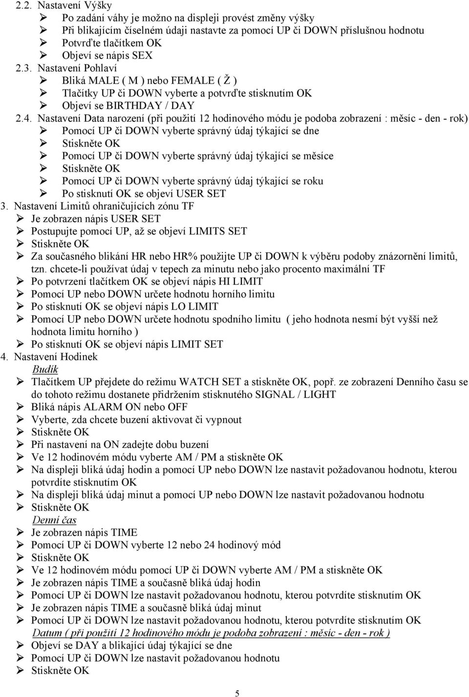 Nastavení Data narození (při použití 12 hodinového módu je podoba zobrazení : měsíc - den - rok) Pomocí UP či DOWN vyberte správný údaj týkající se dne Pomocí UP či DOWN vyberte správný údaj týkající